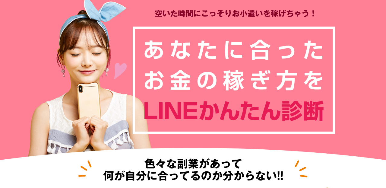 空いた時間にこっそりお小遣いを稼げちゃう！あなたに合ったお金の稼ぎ方をLINEかんたん診断 色々な副業があって何が自分に合ってるのか分からない!! かんたんで初心者でもOK!誰でもOK!性別・年齢不問!初日から稼げる!高収入